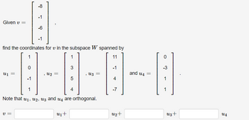 Given v =
U₁ =
0
V=
-8
find the coordinates for v in the subspace W spanned by
1
11
-1
-1
-6
-1
, U2 =
1
u₁+
3
5
1
4
Note that u₁, 2, uz and us are orthogonal.
, Uz =
-1
4
-7
u2+
and u4=
0
-3
1
1
U3+
us