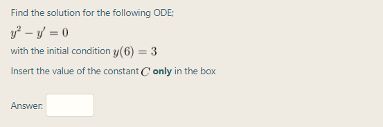 Find the solution for the following ODE;
y? – y' = 0
with the initial condition y(6) = 3
Insert the value of the constant C'only in the box
