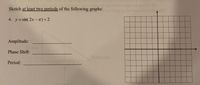 Sketch at least two periods of the following graphs:
4. y= sin( 2x – T) +2
Amplitude:
Phase Shift:
Period:
