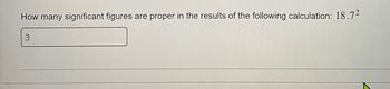 How many significant figures are proper in the results of the following calculation: 18.72
3