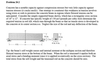 Problem 20.2
Concrete has a notable capacity against compression stresses but very little capacity against
tension stresses (it cracks easily). One strategy to counteract this weakness in tension involves
using wires or rods to prestress the concrete beam in regions where flexural tension can be
anticipated. Consider the simply-supported beam shown, which has a rectangular cross section
of 18" x 12". If concrete has specific weight of 150 pcf (pounds per cubic foot) determine the
required tension in rod AB, which runs through the beam so that no tensile stress is developed in
the concrete at its center section a-a. Neglect the size of the rod and any deflection of the beam.
a
16 in.
B 2 in.
18 in.
6 in. 6 in.
-4 ft-
- 4 ft
Tip: the beam's self-weight causes and internal moment at the midspan section and therefore
flexural tension stress at the bottom of the beam. When the rod is tensioned it applies both an
axial stress and a bending moment (since it is applied eccentrically on the cross-section). The
total stress from the self-weight and the tensioned rod on the concrete should be zero.
