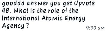 gooddd answer you get Upvote
48. What is the role of the
International Atomic Energy
Agency?
9:30 GM