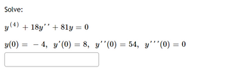 Solve:
y (4) + 18y'' +81y = 0
4, y'(0)
y(0) :
=
=
8, y''(0) = 54, y'''(0) = 0