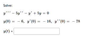 The task is to solve the following differential equation with given initial conditions:

\[
y''' - 5y'' - y' + 5y = 0
\]

**Initial Conditions:**
- \( y(0) = -6 \)
- \( y'(0) = -16 \)
- \( y''(0) = -78 \)

The solution should take the form:

\[
y(t) = \_\_
\]

This involves finding a function \( y(t) \) that satisfies both the differential equation and the initial conditions. This is a third-order linear homogeneous differential equation.