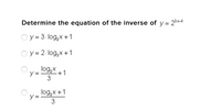 Determine the equation of the inverse of y = 23x-1
O y = 3- log,x+1
O y = 2- log,x+1
logX +1
y = -
3
log,x+1
y =
3
