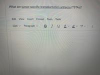 What are tumor-specific transplantation antigens (TSTAS)?
Edit View
Insert Format Tools Table
12pt v
Paragraph v
BIU A 2v T? v
...
