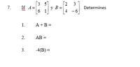 [3 5]
If A=
6 1
[2
y B =
4 -6
7.
Determines
1.
A+B=
AB =
3.
-4(B) =
3.
2.
