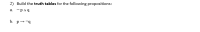 2) Build the truth tables for the following propositions:
a. -pAq
b. p--4
