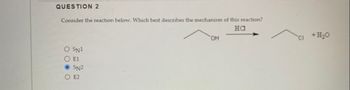 QUESTION 2
Consider the reaction below. Which best describes the mechanism of this reaction?
на
O SN1
Ο Ε1
SN2
OE2
OH
CI +H₂O