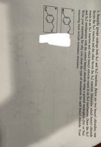 **Title: Understanding SN1 and SN2 Reactions of Benzylic Chlorides**

**Text:**

Benzyl chloride derivatives can react via both SN1 and SN2 mechanisms. Below are two benzylic chloride compounds, labeled A and B:

- **Compound A** has a methoxy group (*MeO*) attached to the benzene ring.
- **Compound B** has a nitro group (*O2N*) attached to the benzene ring.

**Problem Statement:**
Determine which benzyl chloride reacts via an SN1 reaction and which one undergoes an SN2 reaction. Draw the reaction mechanisms for each using a general nucleophile (Nu⁻ or Nu:). Your explanation should include resonance structures to support your reasoning.

**Analysis:**
- An SN1 reaction involves a two-step process with a carbocation intermediate, often favored by stable carbocations and polar protic solvents.
- An SN2 reaction involves a one-step bimolecular process and is favored by strong nucleophiles and less sterically hindered systems.

**Explanation Tips:**
- Consider the electronic effects of the substituents (methoxy group in A and nitro group in B) on the benzene ring.
- Assess the stability of potential carbocations and the impact of resonance.
  
By examining the substituents attached to the benzene ring, you can better understand their influence on the reaction pathway (SN1 or SN2) and make an informed determination.