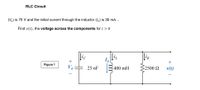 RLC Circuit
(Vo) is 75 V and the initial current through the inductor (I,) is 30 mA...
Find v(t), the voltage across the components for t > 0
lic
liR
+
Figure 1
25 nF
400 mH
>2500 Q
v(t)
+
