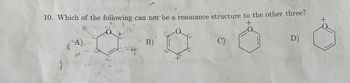 10. Which of the following can not be a resonance structure to the other three?
+
A)
+
ㅛㅛㅛH
B)
+
C)
D)
+