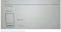 Item 4
Determine the nominal moment strength of the beam shown in the figure if f'c= 27 MPa and
fy= 425 MPa
310 mm
460 mm
4-25 mm
75 mm
