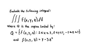 Evaluate the following integral:
Where Q is the region limited by:
Q ={f (x, Y, z): 2<x=3,0 <y<1, - 142«1}
%3D
and flx,y, z)= y - 3z?
