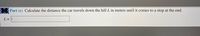 Part (c) Calculate the distance the car travels down the hill L in meters until it comes to a stop at the end.
L=
