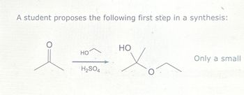 A student proposes the following first step in a synthesis:
HO
HO
H2SO4
Only a small