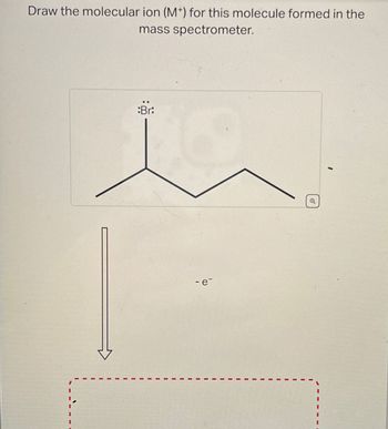 Draw the molecular ion (M+) for this molecule formed in the
mass spectrometer.
Br:
- e-
6