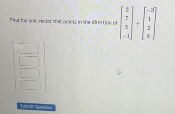 2
3
7
1
8.0
A
2
2
Find the unit vector that points in the direction of
Submit Question
4
-
+