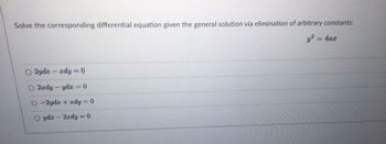Solve the corresponding differential equation given the general solution via elimination of arbitrary constants:
y² = 4ax
O 2ydx - xdy = 0
O2ady - ydx = 0
O-2ydx + xdy = 0
yde - 2xdy = 0