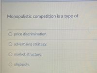 Monopolistic competition is a type of
O price discrimination.
O advertising strategy.
O market structure.
oligopoly.
