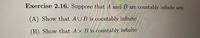 Exercise 2.16. Suppose that A and B are countably infinite sets.
(A) Show that AUB is countably infinite
(B) Show that A x B is countably infinite
