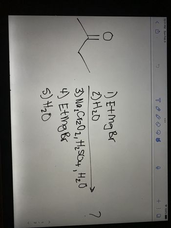 10:11 PM Sun Feb 5
<
O
5
TA
G
K
1) Et Mg Br
2) H ₂0
3) Na₂Cr₂O₂, H₂SO4, H₂O
4) Eting Br
5) H₂0
100%
+ : 1
2
< N\→>