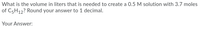 What is the volume in liters that is needed to create a 0.5 M solution with 3.7 moles
of C5H12? Round your answer to 1 decimal.
Your Answer:
