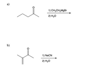 a)
1) CH3CH2MgBr
2) H20
b)
1) NaCN
2) H20
