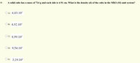32 -
A solid cube has a mass of 714 g and each side is 4.91 cm. What is the density (d) of the cube in the MKS (SI) unit system?
O A) 6,03.10³
O B) 4,92.10
Oc) 8,99.10³
OD) 9,54.103
E) 3,19.10
