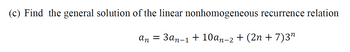 (c) Find the general solution of the linear nonhomogeneous recurrence relation
=
an 3an-1 + 10an-2 + (2n + 7)3"