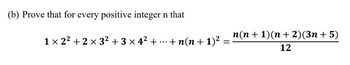 (b) Prove that for every positive integer n that
1 × 22+2 × 3² + 3 × 4² +
...
·+n(n + 1)²
=
n(n + 1)(n + 2)(3n+ 5)
12