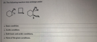 20. The following reaction may undergo under
CH3
OH
CH
OCH
o Basic condition.
o Acidic condition.
Both basic and acidic conditions.
o None of the given conditions.
