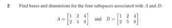 2
Find bases and dimensions for the four subspaces associated with A and B:
A
1 2 4
and B =
1 2 4
- 30 - -(33)
2 48
25 8