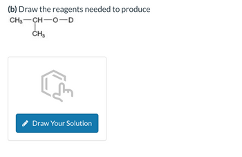 (b) Draw the reagents needed to produce
CH3 CH-0-D
CH3
Draw Your Solution