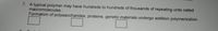7. A typical polymer may have hundreds to hundreds of thousands of repeating units called
macromolecules.
Formation of polysaccharides, proteins, genetic materials undergo addition polymerization.
