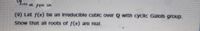 (9) Let f(r) be an Irreducible cubic over Q with cyclic Galols group.
Show that all roots of f(z) are real.
