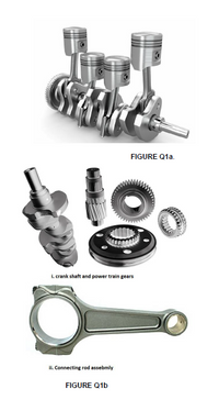 FIGURE Q1a.
i. crank shaft and power train gears
ii. Connecting rod assebmly
FIGURE Q1b
