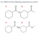 31. Which of the following represents an ester?
A
H.
D
