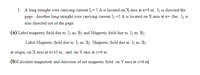 1. A long straight wire carrying current Ij= 5 A is located on X axis at x=8 m. Iį is directed the
page. Another long straight wire carrying current Iz =5 A is located on X axis at x= -8m. Iz is
also directed out of the page.
(a) Label magnetic field due to Ij as Bị and Magnetic field due to Iz as B2
Label Magnetic field due to Ij as B1. Magnetic field due to I, as B2
at origin, on X axis at x=10 m , and on Y axis at y=6 m
(b)Calculate magnitude and direction of net magnetic field on Y axis at y=6 m
