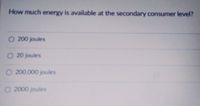 How much energy is available at the secondary consumer level?
O 200 joules
O 20 joules
O 200.000 joules
O 2000 joules
