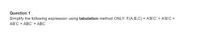 Question 1.
Simplify the following expression using tabulation method ONLY: F(A,B.C) = A'B'C + A'B'C +
AB'C + ABC' + ABC
