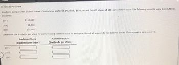 Dividends Per Share
Windborn Company has 30,000 shares of cumulative preferred 1% stock, $150 par and 50,000 shares of $10 par common stock. The following amounts were distributed as
dividends:
20Y1
20Y2
18,000
135,000
Determine the dividends per share for preferred and common stock for each year. Round all answers to two decimal places. If an answer is zero, enter '0'.
20Y3
20Y1
20Y2
20Y3
$112,500
Preferred Stock
(dividends per share)
G
LA
Common Stock
(dividends per share)
U
S