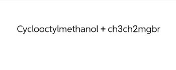 Cyclooctylmethanol + ch3ch2mgbr