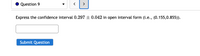 Question 9
>
Express the confidence interval 0.297 ± 0.042 in open interval form (i.e., (0.155,0.855)).
Submit Question
