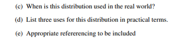 (c) When is this distribution used in the real world?
(d) List three uses for this distribution in practical terms.
(e) Appropriate refererencing to be included