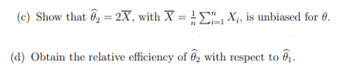 (e) Show that ₂ = 2X, with X = 1X₁, is unbiased for 0.
(d) Obtain the relative efficiency of 2 with respect to ₁.