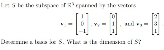 Let S be the subspace of R3 spanned by the vectors
V2 = |1
and v3
V1 =
Determine a basis for S. What is the dimension of S?
