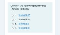 Convert the following Hexa value
(ABC)16 to Binary
O a. 101010111100
O b. 101010111110
O c. 101010O11111
O d. 101010111101
