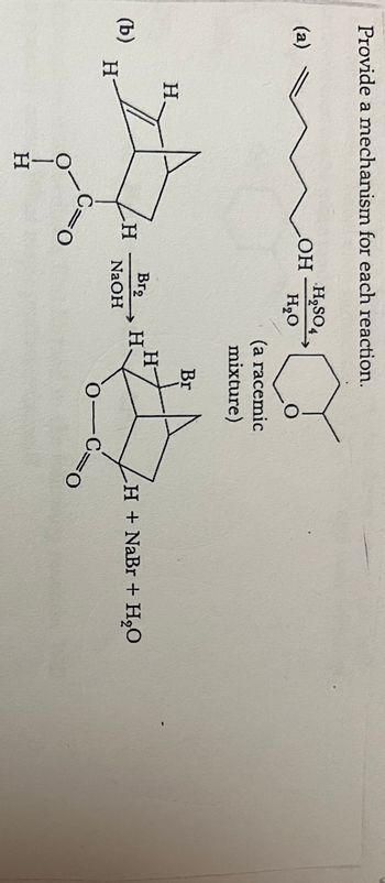 Provide a mechanism for each reaction.
(a)
(b)
H
H
PIH
Η
OH
H
010
H₂SO4
H₂O
Br₂
NaOH
(a racemic
mixture)
H
H.
Br
•H + NaBr + H,O
0-0=0