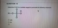 QUESTION 15
Determine if H2O is a suitable reagent to protanate the following compound.
H-O-S-O
O yes
O no
0=SI
